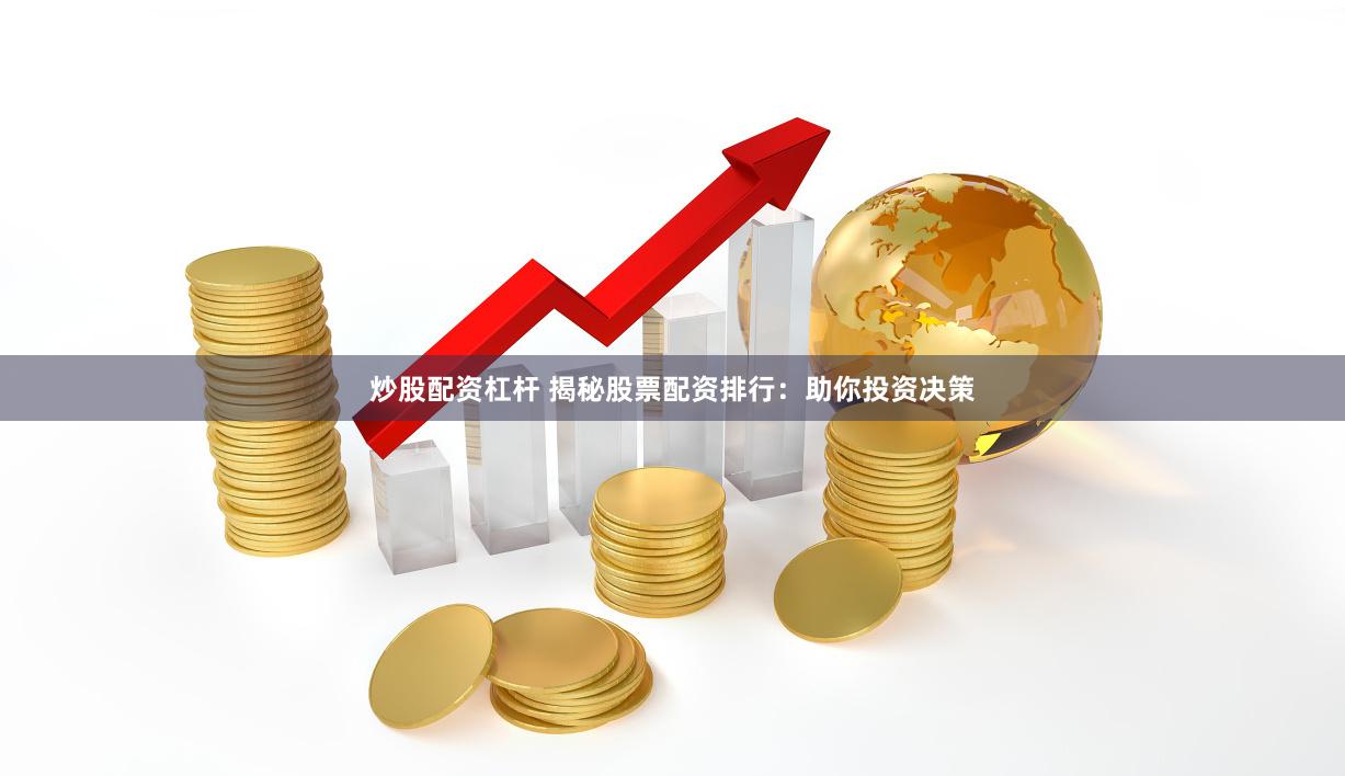 炒股配资杠杆 揭秘股票配资排行：助你投资决策